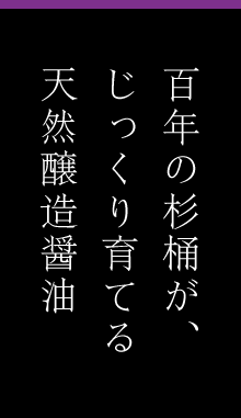 百年の杉桶が、じっくり育てる天然醸造醤油